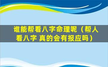 谁能帮看八字命理呢（帮人看八字 真的会有报应吗）